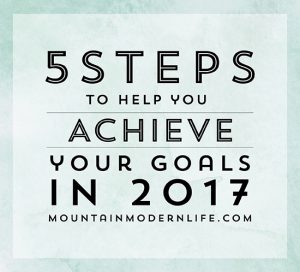 5 Steps to help you achieve your Goals in 2017 | MountainModernLife.com