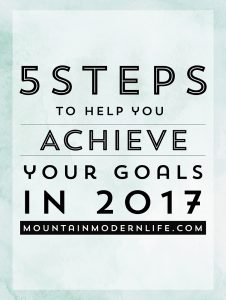 5 Steps to help you achieve your Goals in 2017 | MountainModernLife.com