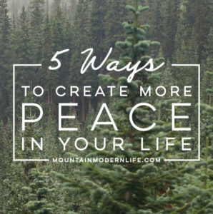 5 ways to create more Peace in your life | MountainModernLife.com